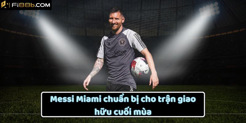 Messi Miami chuẩn bị cho trận giao hữu cuối mùa
